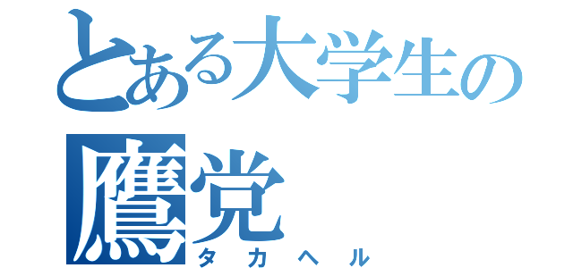 とある大学生の鷹党（タカヘル）