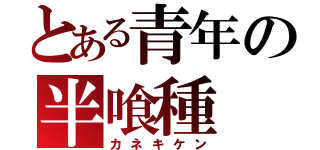 とある青年の半喰種（カネキケン）