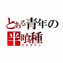 とある青年の半喰種（カネキケン）