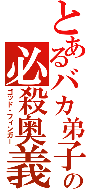 とあるバカ弟子の必殺奥義（ゴッド・フィンガー）