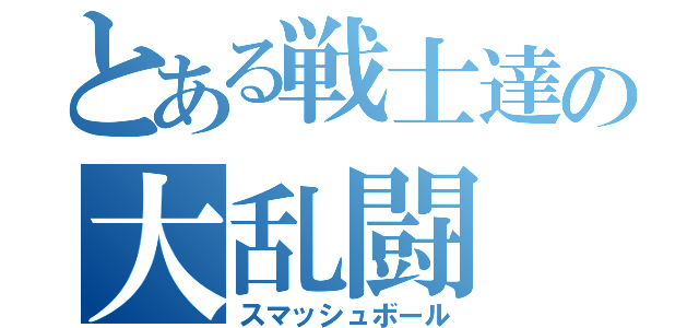 とある戦士達の大乱闘（スマッシュボール）