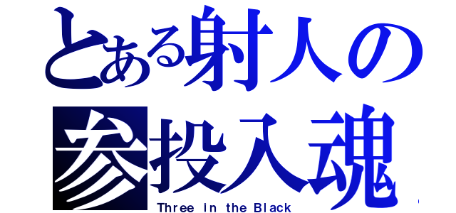 とある射人の参投入魂（Ｔｈｒｅｅ ｉｎ ｔｈｅ Ｂｌａｃｋ）