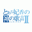 とある妃香の神の歌声Ⅱ（インデックス）