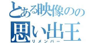 とある映像のの思い出王（リメンバー）