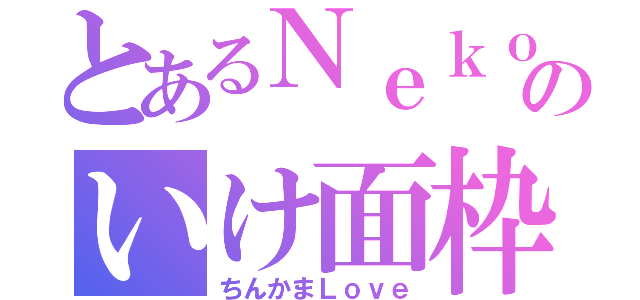 とあるＮｅｋｏのいけ面枠（ちんかまＬｏｖｅ）