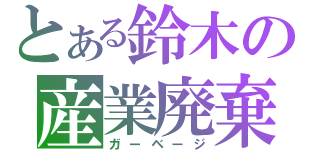 とある鈴木の産業廃棄（ガーベージ）