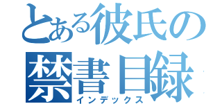 とある彼氏の禁書目録（インデックス）