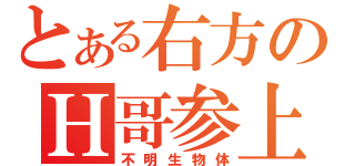 とある右方のＨ哥参上（不明生物体）