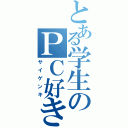 とある学生のＰＣ好き（サイゲンキ）