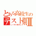 とある高校生のテスト期間Ⅱ（ＬＩＮＥ低浮上）