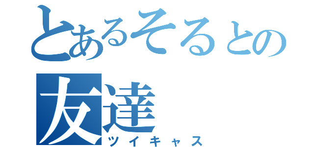 とあるそるとの友達（ツイキャス）