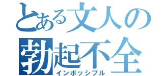 とある文人の勃起不全（インポッシブル）