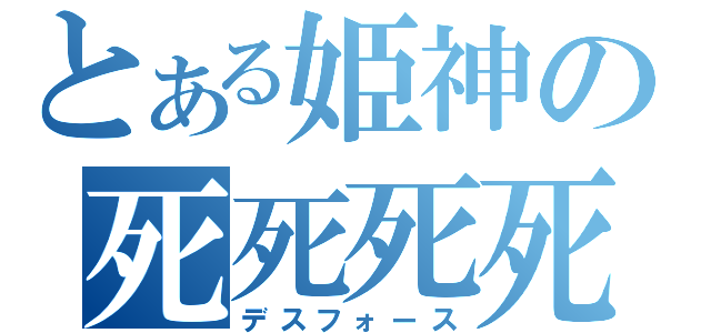 とある姫神の死死死死（デスフォース）