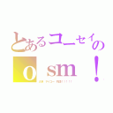 とあるコーセイのｏｓｍ！！！！！（大澤　サイコー　物語！！！！！）