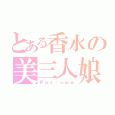 とある香水の美三人娘（Ｐｅｒｆｕｍｅ）