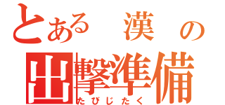 とある 漢 の出撃準備（たびじたく）