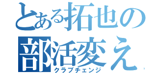 とある拓也の部活変え（クラブチェンジ）