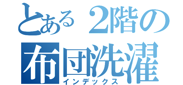 とある２階の布団洗濯計画（インデックス）