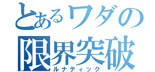 とあるワダの限界突破（ルナティック）