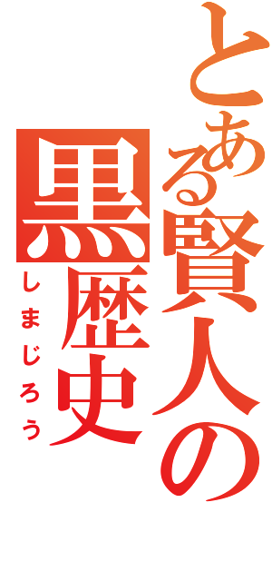 とある賢人の黒歴史Ⅱ（しまじろう）