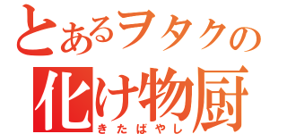 とあるヲタクの化け物厨（きたばやし）