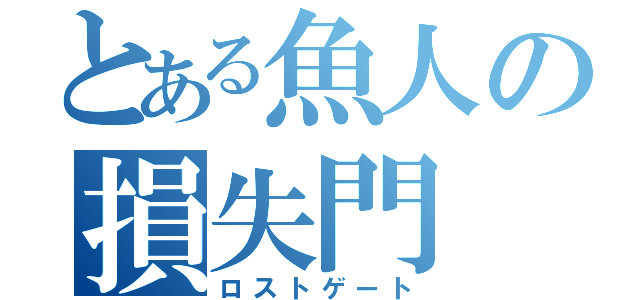 とある魚人の損失門（ロストゲート）