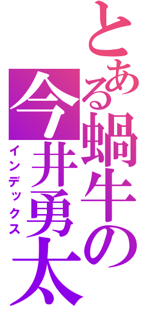 とある蝸牛の今井勇太（インデックス）