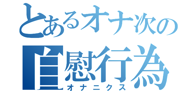 とあるオナ次の自慰行為（オナニクス）