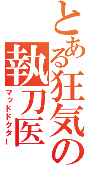 とある狂気の執刀医（マッドドクター）