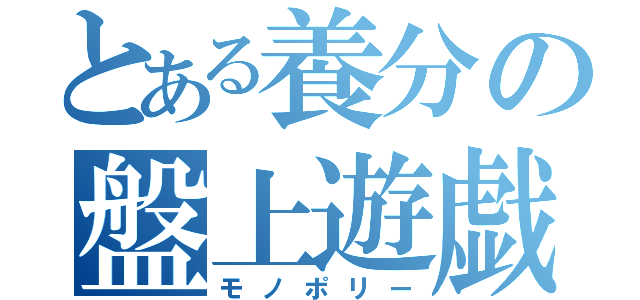 とある養分の盤上遊戯（モノポリー）