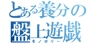 とある養分の盤上遊戯（モノポリー）