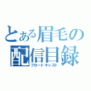 とある眉毛の配信目録（ブロードキャスト）