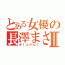 とある女優の長澤まさみⅡ（み］カルピス）