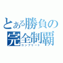 とある勝負の完全制覇（コンプリート）