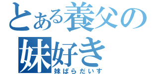 とある養父の妹好き（妹ぱらだいす）