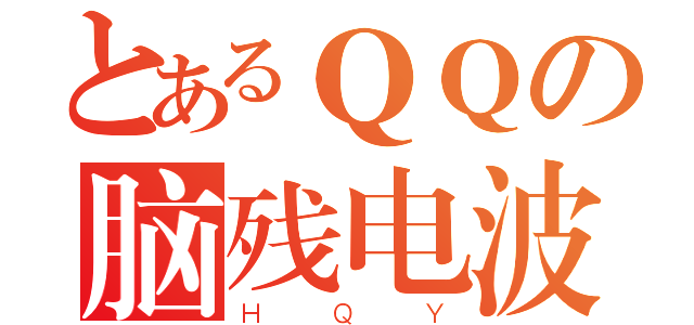 とあるＱＱの脑残电波（ＨＱＹ）