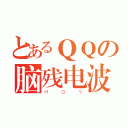 とあるＱＱの脑残电波（ＨＱＹ）