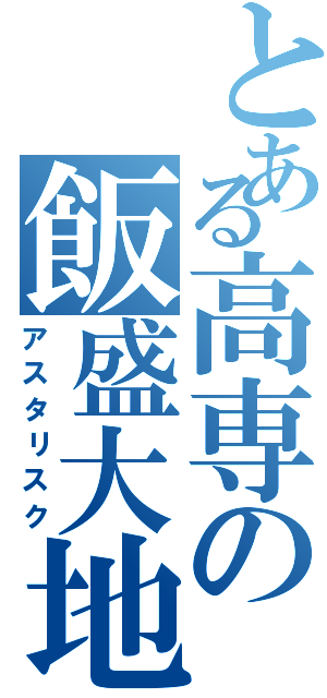 とある高専の飯盛大地（アスタリスク）