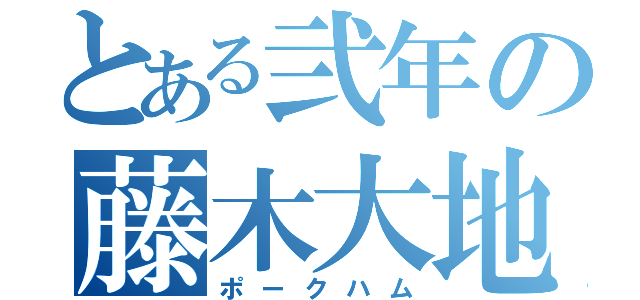 とある弐年の藤木大地（ポークハム）