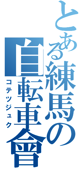 とある練馬の自転車會（コテツジュク）