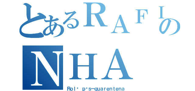 とあるＲＡＦＩＮＨＡのＮＨＡ（Ｒｏｌê ｐóｓ－ｑｕａｒｅｎｔｅｎａ）