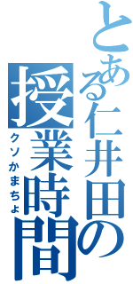 とある仁井田の授業時間（クソかまちょ）