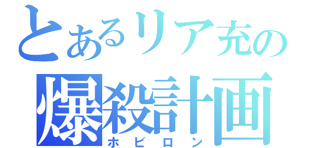 とあるリア充の爆殺計画（ホビロン）