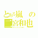 とある嵐の二宮和也（何でもこなすつまり器用♪）