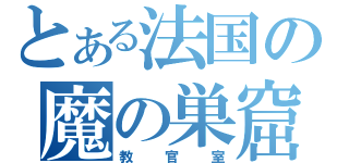 とある法国の魔の巣窟（教官室）