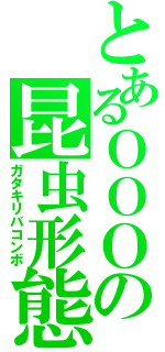 とあるＯＯＯの昆虫形態（ガタキリバコンボ）