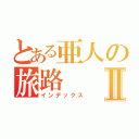 とある亜人の旅路Ⅱ（インデックス）