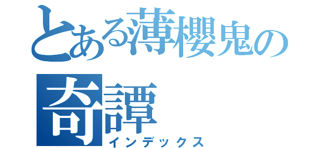 とある薄櫻鬼の奇譚（インデックス）