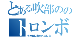 とある吹部ののトロンボ二スト（その音に惹かれました）