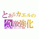 とあるカエルの急激強化（リミッッター解除）